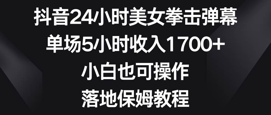 （8715期）抖音24小时美女拳击弹幕，单场5小时收入1700+，小白也可操作，落地保姆教程-时光论坛