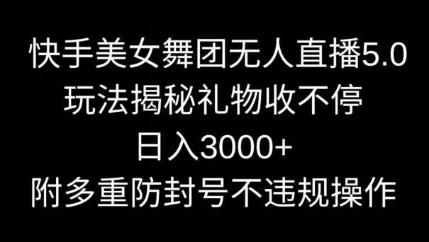 快手美女舞团无人直播5.0玩法，礼物收不停，日入3000+，内附多重防封号不违规操作【揭秘】-时光论坛