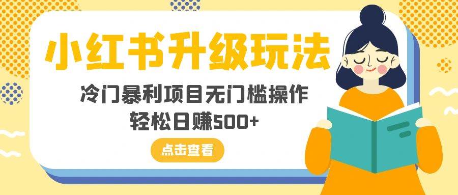 （8014期）小红书升级玩法，冷门暴利项目无门槛操作，轻松日赚500+-时光论坛