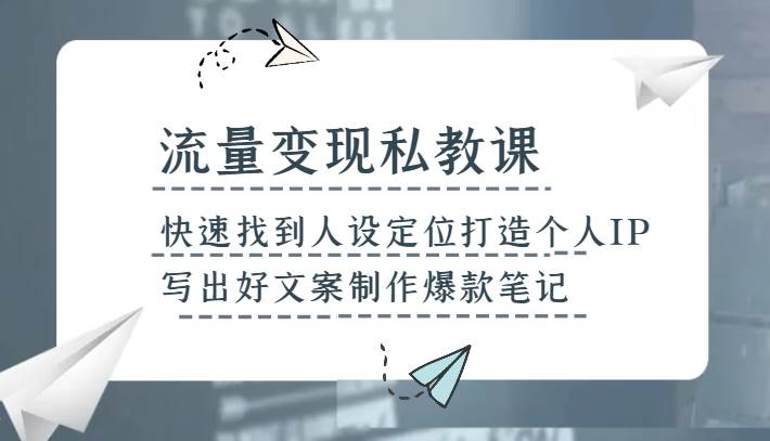 流量变现私教课，快速找到人设定位打造个人IP，写出好文案制作爆款笔记-时光论坛