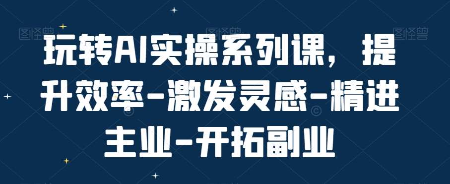 玩转AI实操系列课，提升效率-激发灵感-精进主业-开拓副业-时光论坛