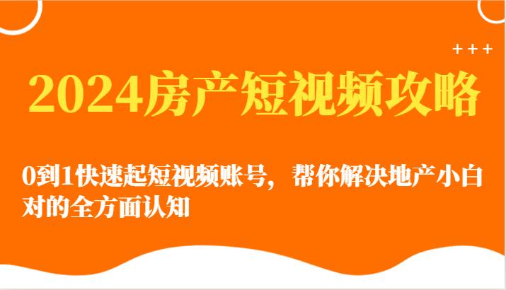 2024房产短视频攻略-0到1快速起短视频账号，帮你解决地产小白对的全方面认知-时光论坛