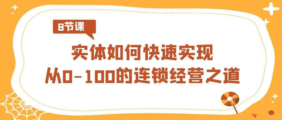 实体如何快速实现从0-100的连锁经营之道（8节视频课）-时光论坛