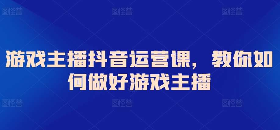 游戏主播抖音运营课，教你如何做好游戏主播-时光论坛