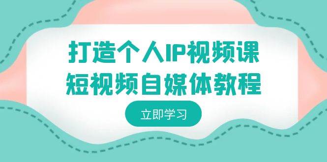 （8927期）打造个人IP视频课-短视频自媒体教程，个人IP如何定位，如何变现-时光论坛