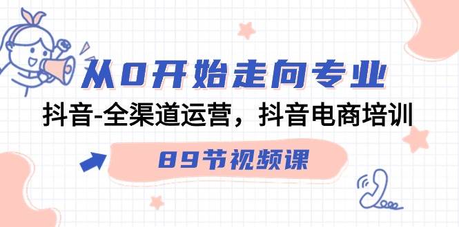 （9353期）从0开始走向专业，抖音-全渠道运营，抖音电商培训（89节视频课）-时光论坛