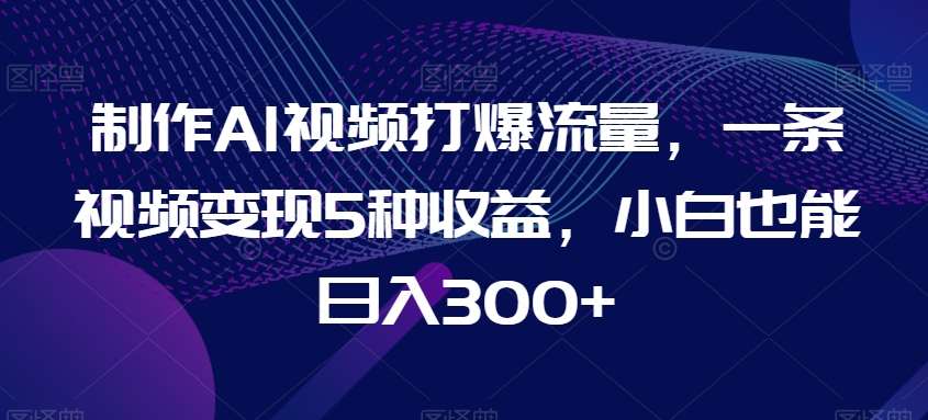 制作AI视频打爆流量，一条视频变现5种收益，小白也能日入300+【揭秘】-时光论坛