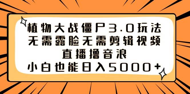 （8858期）植物大战僵尸3.0玩法无需露脸无需剪辑视频，直播撸音浪，小白也能日入5000+-时光论坛