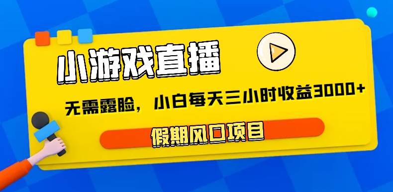 小游戏直播，假期风口项目，无需露脸，小白每天三小时，到账3000+-时光论坛