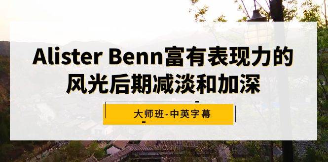 （9035期）Alister Benn富有表现力的风光后期减淡和加深大师班-中英字幕-时光论坛