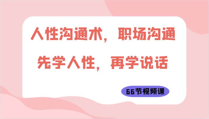 人性沟通术，职场沟通：先学人性，再学说话（66节视频课）-时光论坛