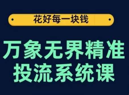 万象无界精准投流系统课，从关键词到推荐，从万象台到达摩盘，从底层原理到实操步骤-时光论坛