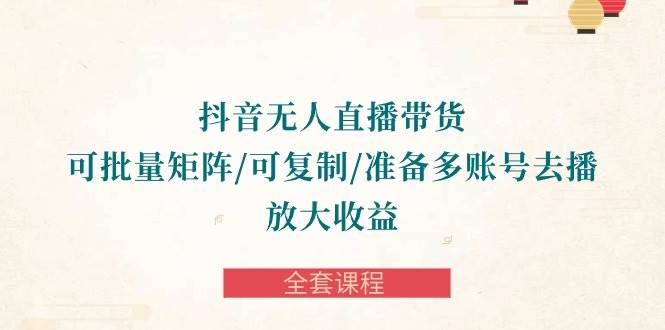 （10160期）抖音·无人直播带货 可批量矩阵/可复制/准备多账号去播/放大收益-全套课程-时光论坛
