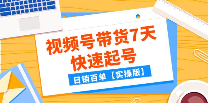 （7774期）某公众号付费文章：视频号带货7天快速起号，日销百单【实操版】-时光论坛