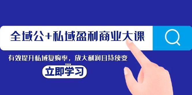 （8045期）全域公+私域盈利商业大课，有效提升私域复购率，放大利润且持续变现-时光论坛