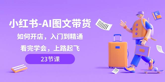 （8345期）小红书-AI图文带货，如何开店，入门到精通，看完学会，上路起飞！-时光论坛