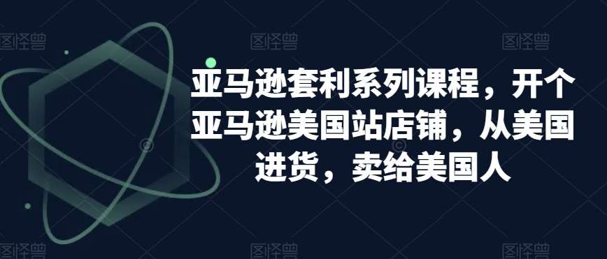 亚马逊套利系列课程，开个亚马逊美国站店铺，从美国进货，卖给美国人-时光论坛