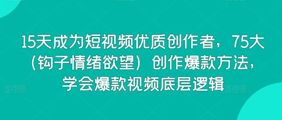 15天成为短视频优质创作者，75大（钩子情绪欲望）创作爆款方法，学会爆款视频底层逻辑-时光论坛