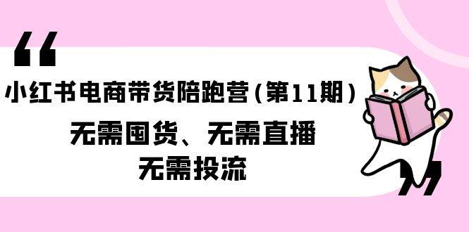 （9996期）小红书电商带货陪跑营(第11期)无需囤货、无需直播、无需投流（送往期10套）-时光论坛