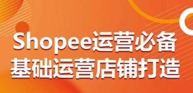 Shopee运营必备基础运营店铺打造，多层次的教你从0-1运营店铺-时光论坛