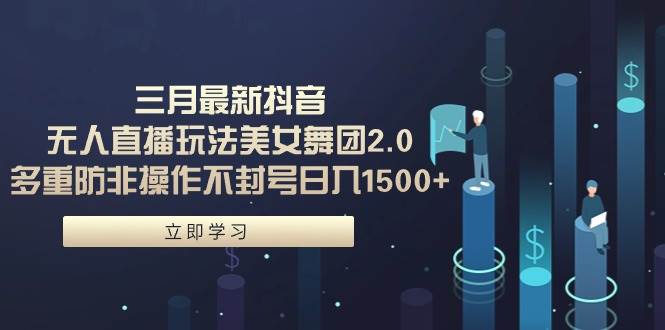 （9458期）三月最新抖音无人直播玩法美女舞团2.0，多重防非操作不封号日入1500+ 小…-时光论坛
