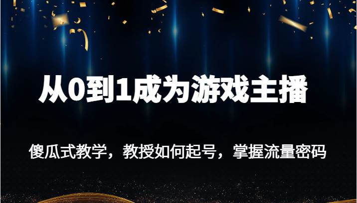 从0到1成为游戏主播，傻瓜式教学，教授如何起号，掌握流量密码-时光论坛