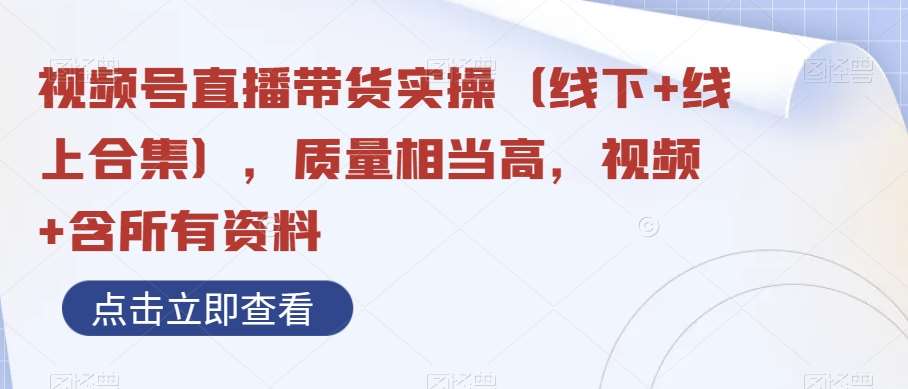 视频号直播带货实操（线下+线上合集），质量相当高，视频+含所有资料-时光论坛