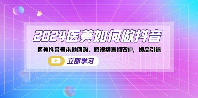 （8919期）2024医美如何做抖音，医美抖音号本地团购，短视频直播双IP，爆品引流-时光论坛