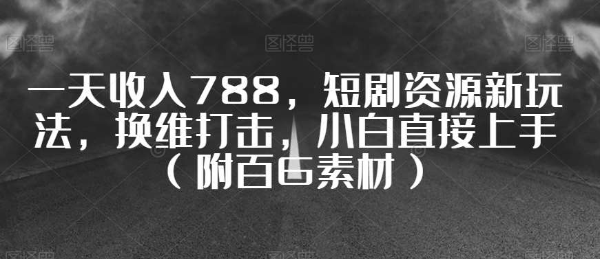 一天收入788，短剧资源新玩法，换维打击，小白直接上手（附百G素材）【揭秘】-时光论坛