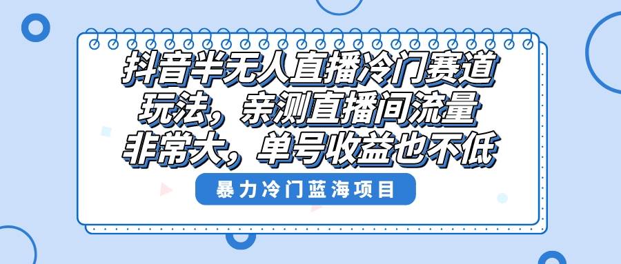 （8667期）抖音半无人直播冷门赛道玩法，直播间流量非常大，单号收益也不低！-时光论坛