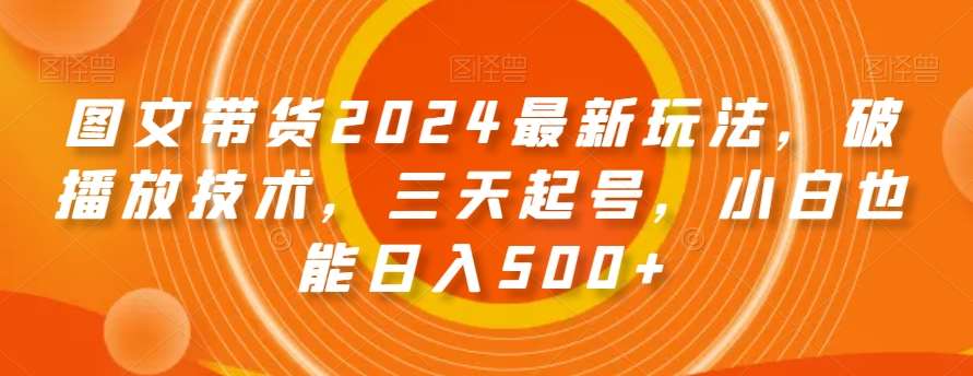 图文带货2024最新玩法，破播放技术，三天起号，小白也能日入500+【揭秘】-时光论坛