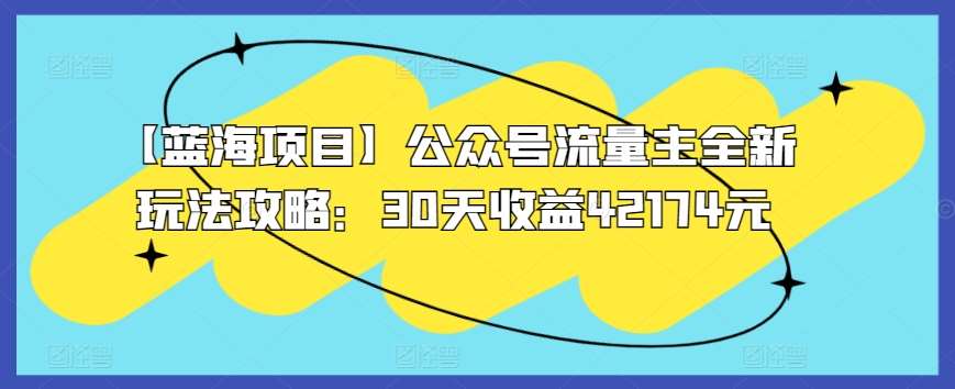 【蓝海项目】公众号流量主全新玩法攻略：30天收益42174元【揭秘】-时光论坛
