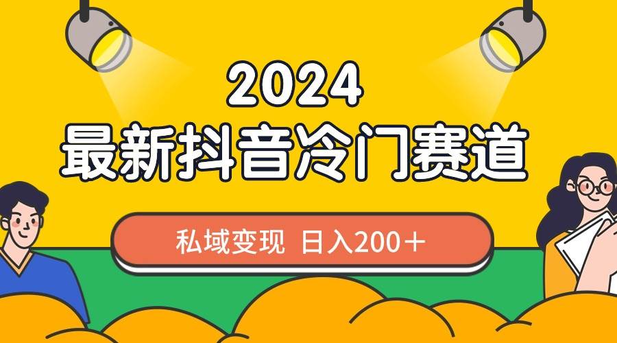 （8960期）2024抖音最新冷门赛道，私域变现轻松日入200＋，作品制作简单，流量爆炸-时光论坛