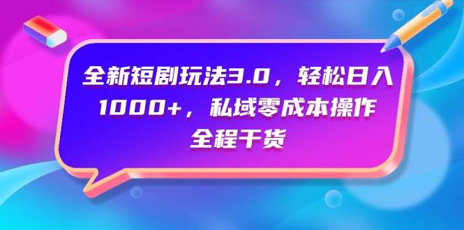 （9794期）全新短剧玩法3.0，轻松日入1000+，私域零成本操作，全程干货-时光论坛