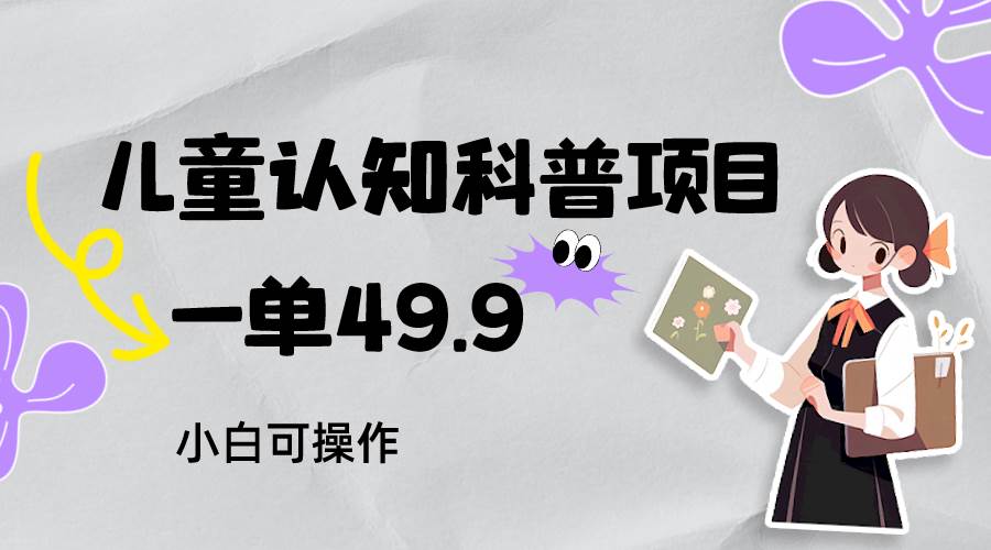 儿童认知科普，一单49.9，轻松日变现800＋小白可操作，附资料-时光论坛