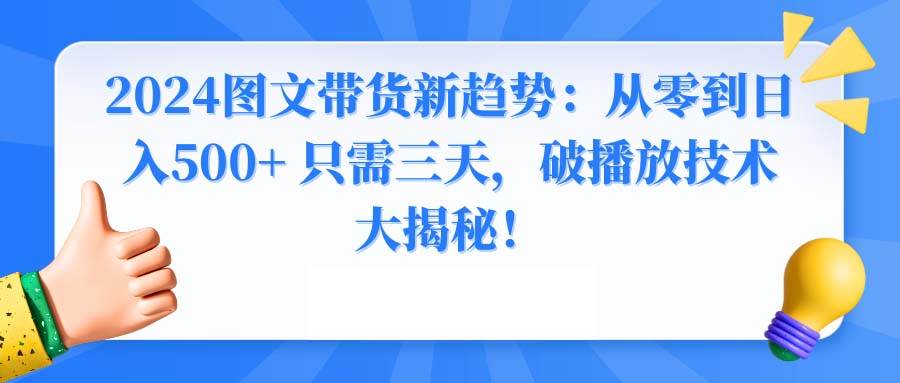 （8904期）2024图文带货新趋势：从零到日入500+ 只需三天，破播放技术大揭秘！-时光论坛