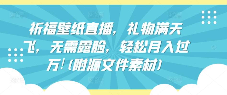 祈福壁纸直播，礼物满天飞，无需露脸，轻松月入过万!(附源文件素材)【揭秘】-时光论坛