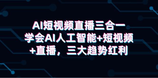 （9669期）AI短视频直播三合一，学会AI人工智能+短视频+直播，三大趋势红利-时光论坛