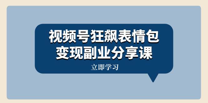 （8103期）视频号狂飙表情包变现副业分享课，一条龙玩法分享给你（附素材资源）-时光论坛