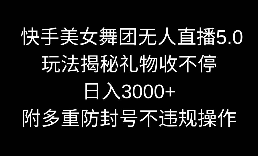 （9062期）快手美女舞团无人直播5.0玩法揭秘，礼物收不停，日入3000+，内附多重防…-时光论坛
