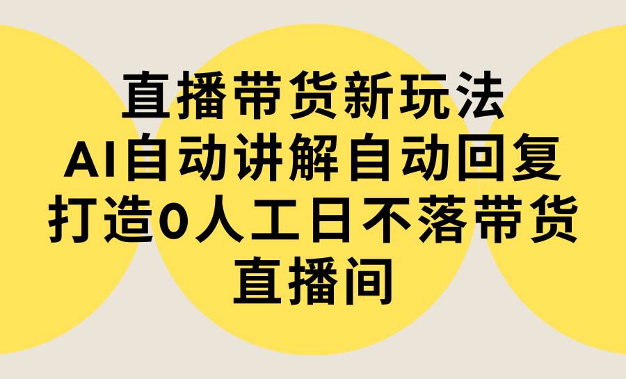 （9328期）直播带货新玩法，AI自动讲解自动回复 打造0人工日不落带货直播间-教程+软件-时光论坛