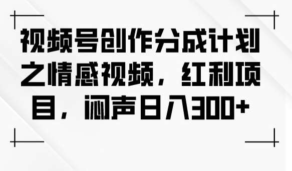 视频号创作分成计划之情感视频，红利项目，闷声日入300+-时光论坛