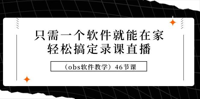 （9336期）只需一个软件就能在家轻松搞定录课直播（obs软件教学）46节课-时光论坛