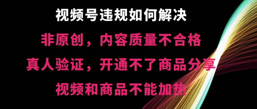 （8622期）视频号违规【非原创，内容质量不合格，真人验证，开不了商品分享，不能…-时光论坛