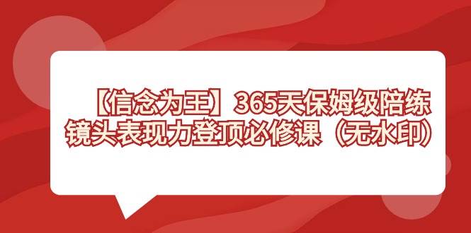 （8953期）【信念 为王】365天-保姆级陪练，镜头表现力登顶必修课（无水印）-时光论坛