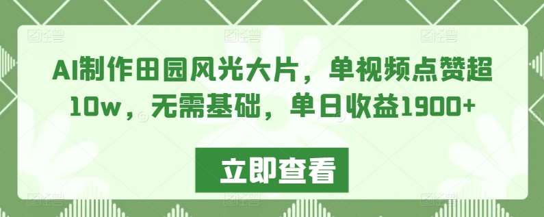 AI制作田园风光大片，单视频点赞超10w，无需基础，单日收益1900+【揭秘】-时光论坛