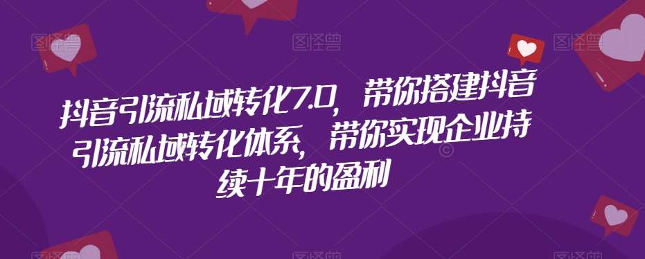 抖音引流私域转化7.0，带你搭建抖音引流私域转化体系，带你实现企业持续十年的盈利-时光论坛