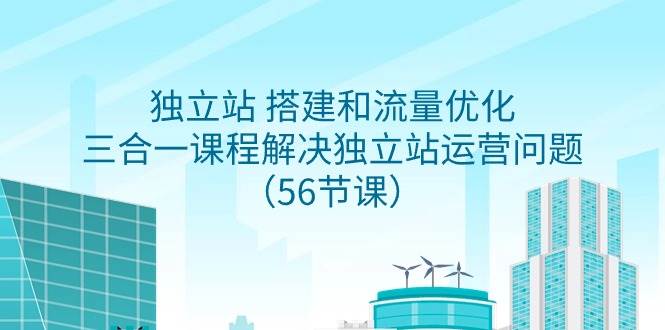 （9156期）独立站 搭建和流量优化，三合一课程解决独立站运营问题（56节课）-时光论坛