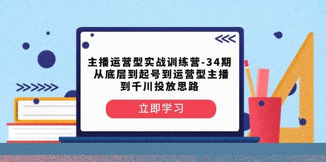 主播运营型实战训练营-第34期 从底层到起号到运营型主播到千川投放思路-时光论坛