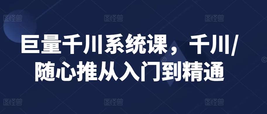 巨量千川系统课，千川/随心推从入门到精通-时光论坛